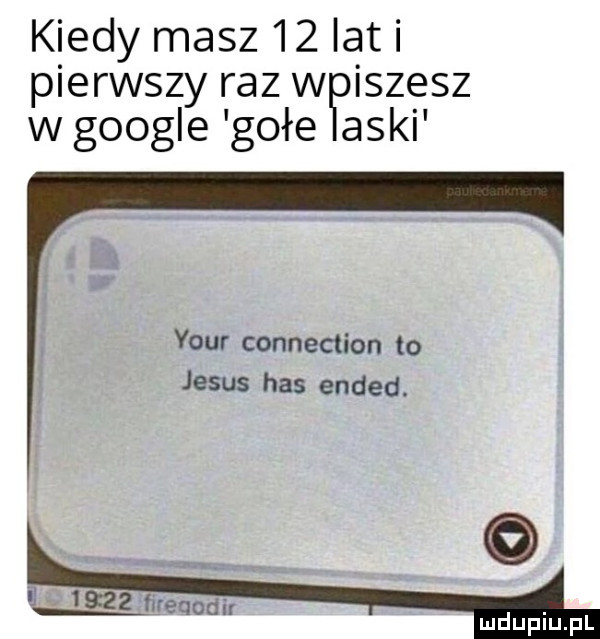 kiedy masz    lat i pierwszy raz w iszesz wgoogle gołe aski your connection to jebus has ended