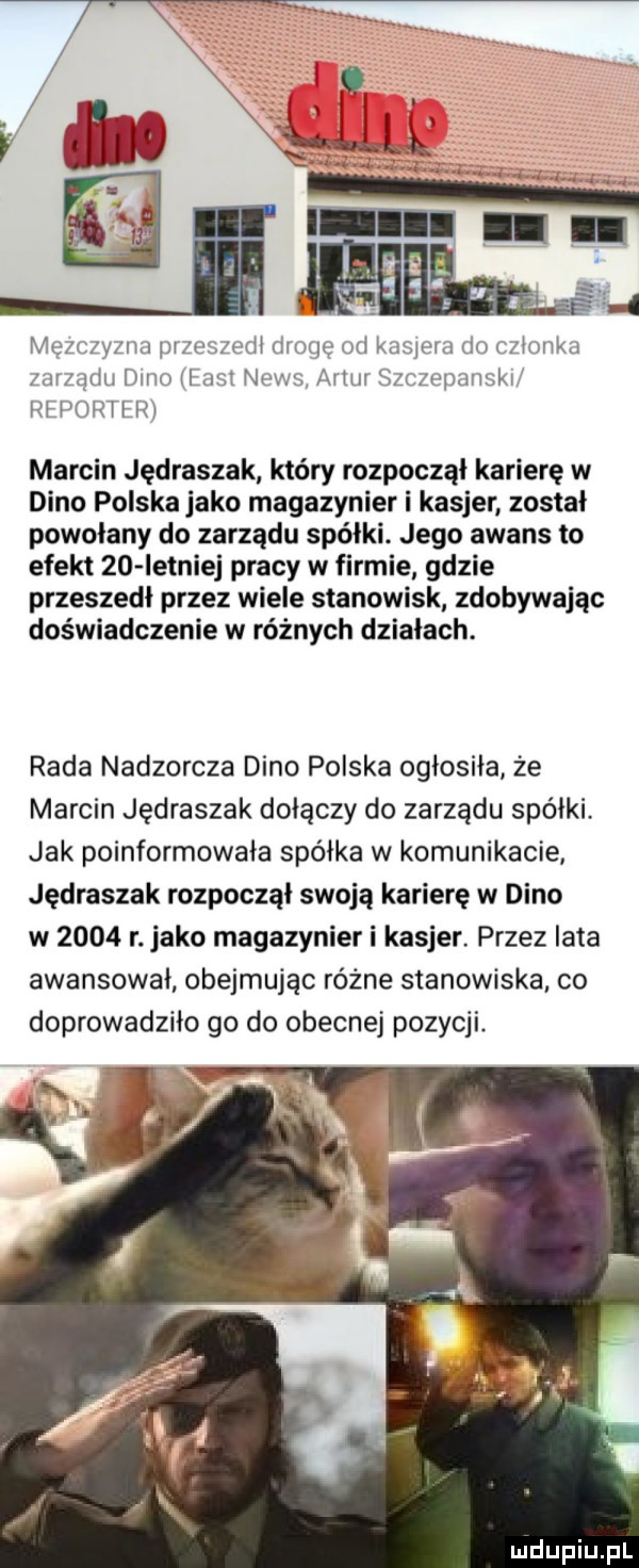 mr zywa przusu h d rogi  l  kas rai io monka zarządu duro lusl news artur szczoparrskr rh orilrj marcin jędrasiak który rozpoczął karierę w dino polska jako magazynier i kasjer został powołany do zarządu spółki. jego awans to efekt    istniej pracy w firmie gdzie przeszedł przez wiele stanowisk zdobywając doświadczenie w różnych działach. rada nadzorcza dino polska ogłosiła że marcin jędrasiak dołączy do zarządu spółki jak poinformowała spółka w komunikacie jędrasiak rozpoczął swoją karierę w dino w      r. jako magazynier i kasjer. przez lata awansował obejmując różne stanowiska co doprowadziło go do obecnej pozycji