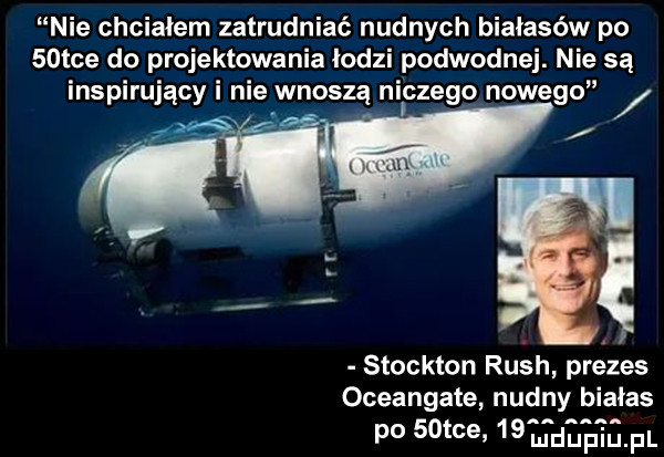 nie chciałem zatrudniać nudnych białasów po   tee do projektowania łodzi ipo dwornej nie są stockton ru sh prézes oceangate nudny białas