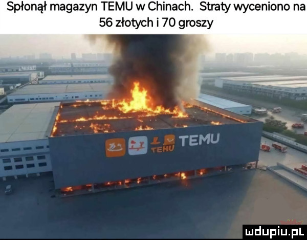 spłonął magazyn temu w chinach. straty wyceniono na    złotych i    groszy