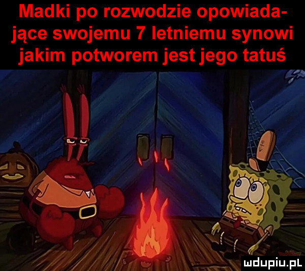 madki po rozwodzie opowiada jace swojemu   letniemu synowi jakim potworem jest jego tatuś     ff o w v jn a ż ó