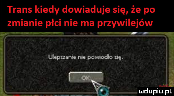 trans kiedy dowiaduje się że po zmianie płci nie ma przywilejów