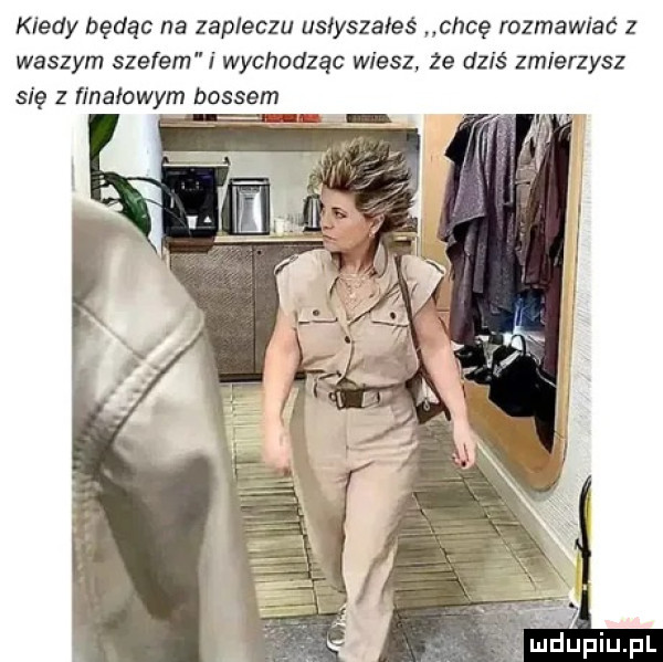 kiedy będąc na zapleczu usłyszałeś chcę rozmawiać z waszym szefem i wychodząc wiesz  e dziś zmierzysz się z finałowym bossem