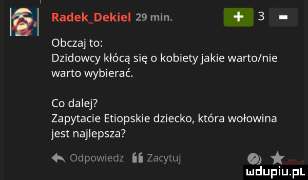 radek dekiei  min.   obczaj to dzidowcy kłócą się o kobietyjakie warto nie warto wybierać. co dalej zapytacie etiopskie dziecko która wołowina jest najlepsza  k odpow edz ii zacytuj