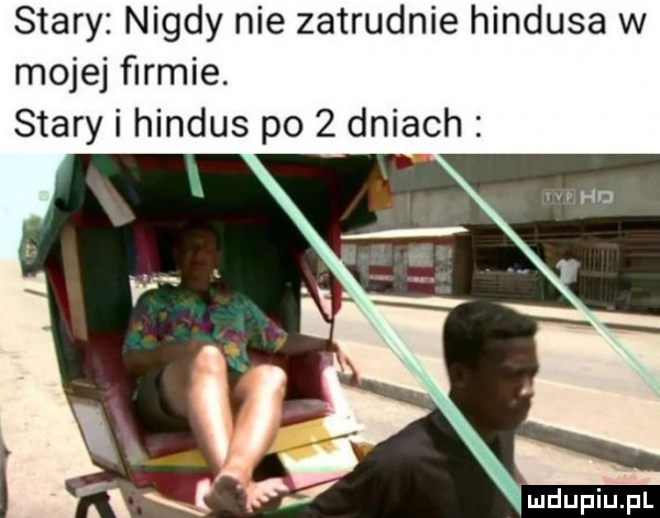 stary nigdy nie zatrudnie hindusa w mojej firmie. stary i hindus po   dniach
