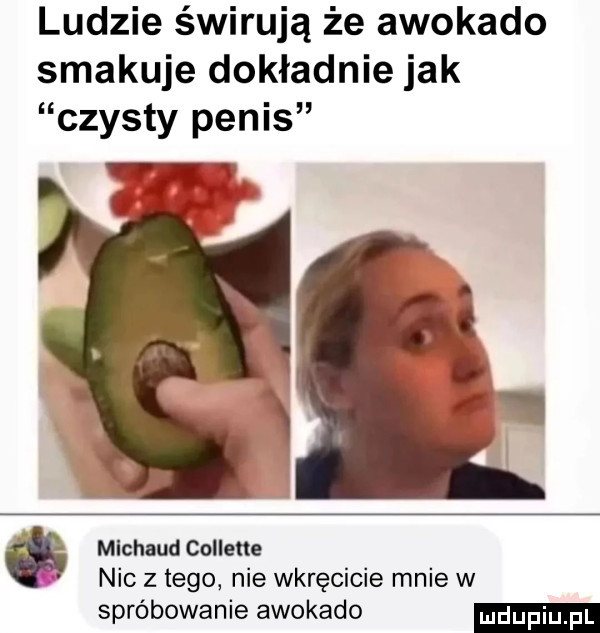 ludzie świrują że awokado smakuje dokładnie jak czysty penis mlchaud collette nic z tego nie wkręcicie mnie w spróbowanie awokado