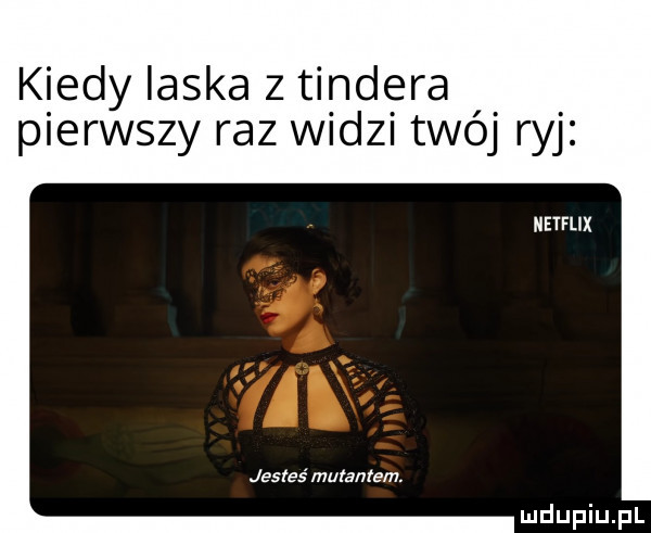 kiedy ilska z tondera pierwszy raz widzi twój ryj etflix jesteś mutantem