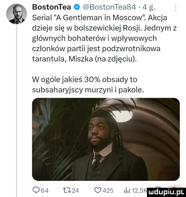 bostontea bostonteabćl   g. serial a gentleman in moskow. akcja dzieje się w bolszewickiej rosji. jednym z głównych bohaterów i wpływowych członków partii jest podzwrotnikowa tarantula miszka na zdjęciu. w ogóle jakieś    obsady to subsaharyjscy murzyni i pikole.               mums