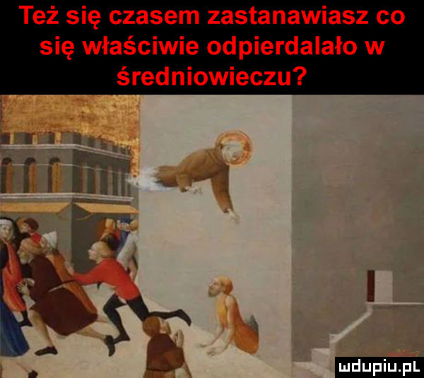 też się czasem zastanawiasz co się właściwie odpierdalało w średniowieczu