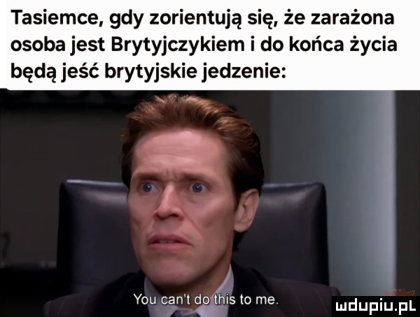 tasiemce gdy zorientują się że zarażona osoba jest brytyjczykiem i do końca życia będą jeść brytyjskie jedzenie vou cen t do ihls w me