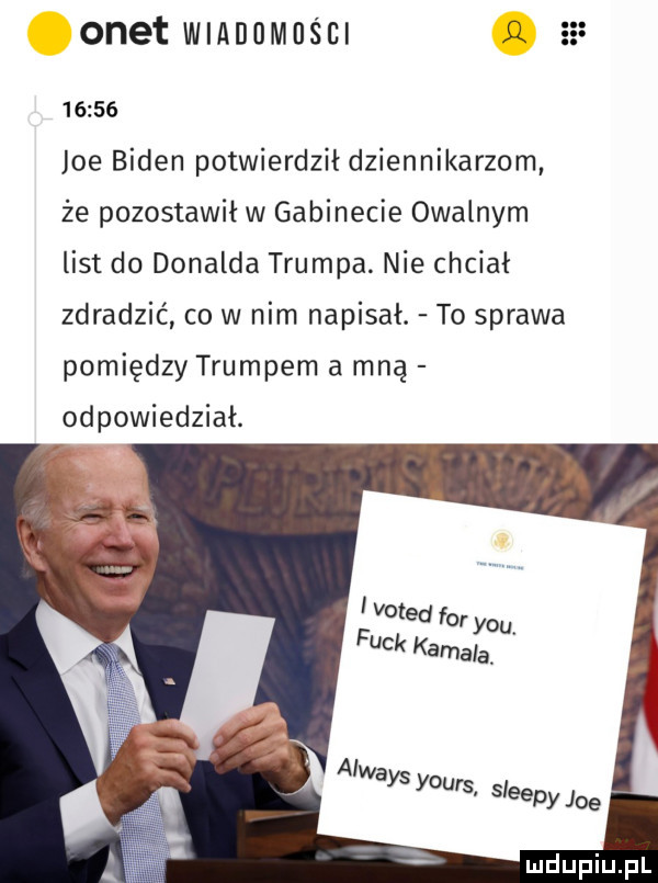 onet wmnomas cl.       joe biden potwierdził dziennikarzom że pozostawił w gabinecie owalnym list do donalda trumpa. nie chciał zdradzić co w nim napisał. to sprawa pomiędzy trumpem a mną odpowiedział