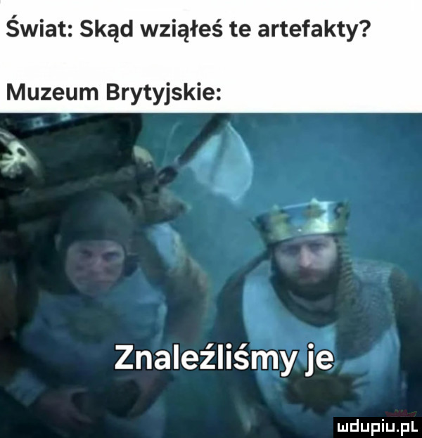 świat skąd wziąłeś te artefakty muzeum brytyjskie znaleźliśmy je