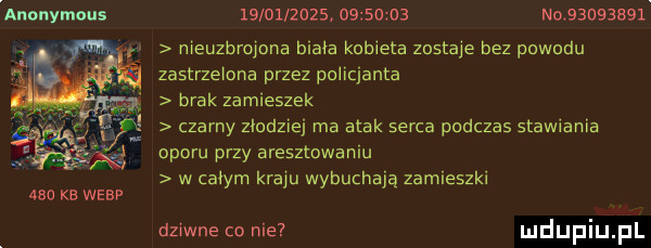 anonymous aso ke werp                     nobbubzbsl nieuzbrojona bicia kobieta zastaje bez powodu zastrzelona przez policjanta brak zamieszek czarny zlodziej ma atak serca podczas stawiania oporu przy aresztowaniu w całym kraju wybuchają zamieszki dziwne to nie