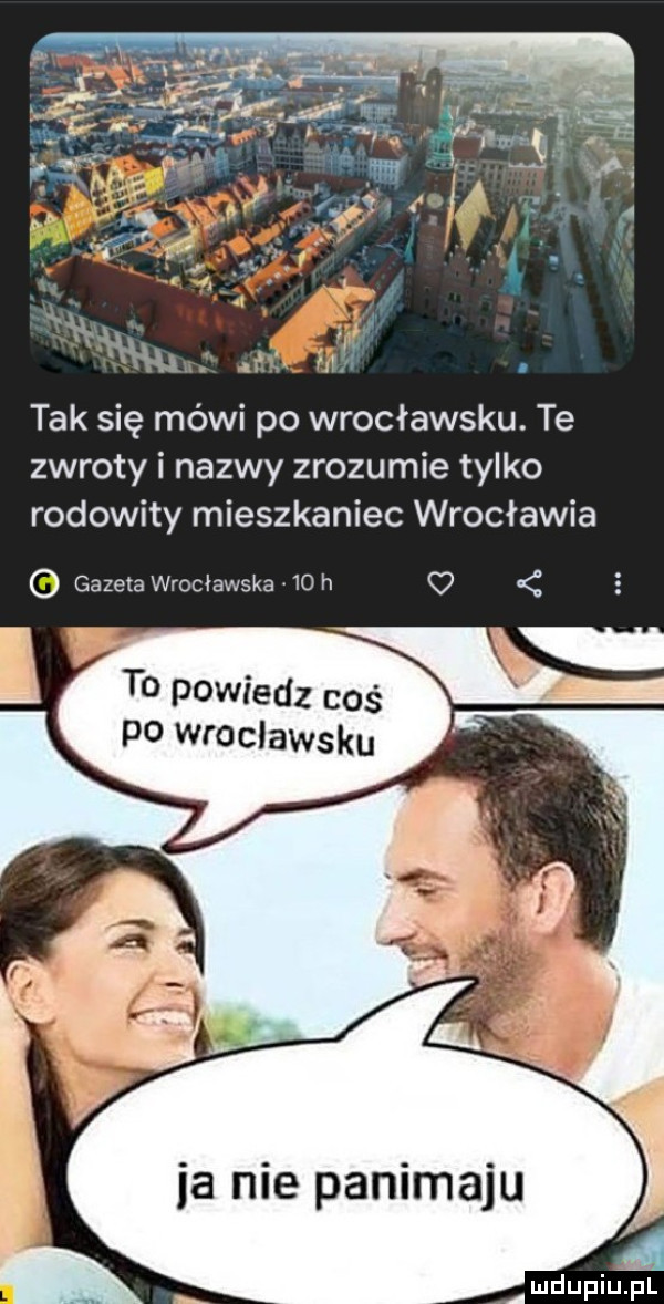 tak się mówi po wrocławsku. te zwroty i nazwy zrozumie tylko rodowity mieszkaniec wrocławia o gazeta wrocławska vco h o to powiedz cos po wroclawsku amdupiupl