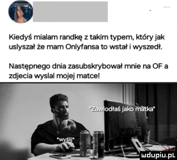 kiedyś mialam randkę z takim typem który jak usłyszał że mam onlyfansa to wstał i wyszedł. następnego dnia zasubskrybował mnie na of a zdjecia wyslal mojej matce zwodłaśjalóńatka x v