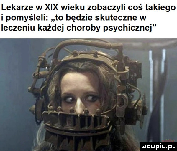 lekarze w xix wieku zobaczyli cos takiego i pomyśleli to będzie skuteczne w leczeniu każdej choroby psychicznej