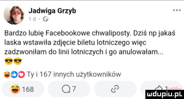 jadwiga grzyb bardzo lubię facebookowe chwaliposty. dziś np jakaś laska wstawiła zdjęcie biletu lotniczego więc zadzwoniłam do linii lotniczych i go anulowałam. abakankami oo ty     innych udy korników    o  moim