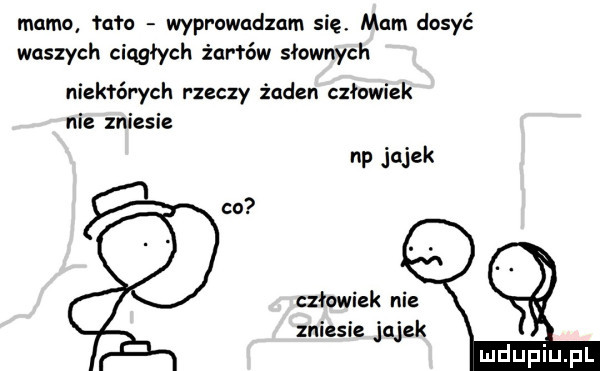 mamo fugu wyprowadzam się mam dosyć waszych ciągłych żnrłów słownych niektórych rzeczy żaden człowiek nie zniesie np jajek co człowiek nie zniesie jajek