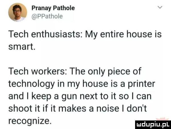 pranay pachole v ppthoie tych enthusiasts my entire house is smart. tych workers tee orly piece of technology in my house is a pointer and i kiep a gun nett to it so i cen shoot it if it manes a noise i don t recognize