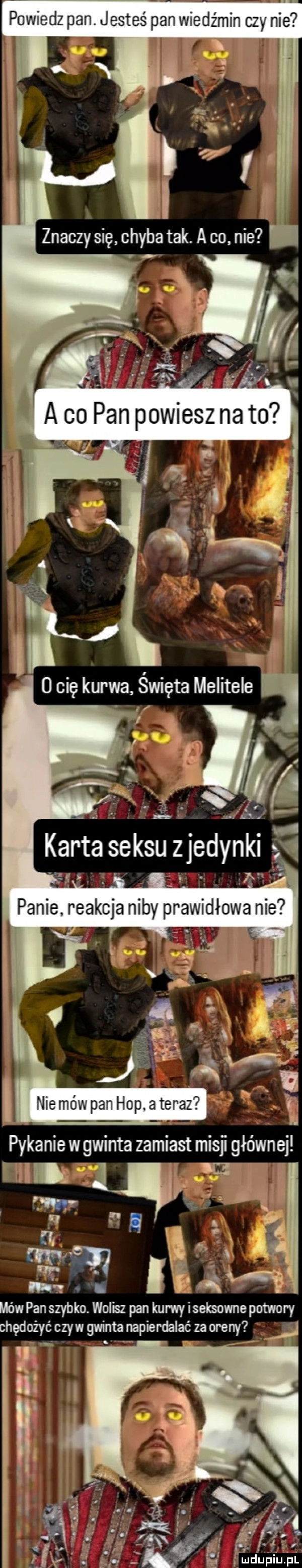 powiedz pan. jesteś pan wiedźmin czy nie pykanie wgwinta zamiast misy głównej ibl ln. n ef ibm mów pan szybko. wolisz pan kurwy seksowne potwory chędożyć czyw gwinta napierdalać za areny j