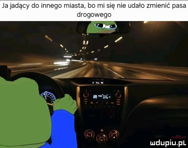 ja jadący do innego miasta bo mi się nie udało zmienić pasa drogowego uk u  . i ll ibl x