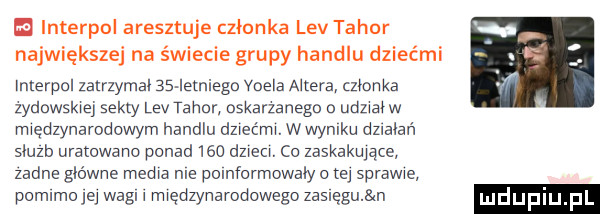 interpol aresztuje członka lev tabor największe na świecie grupy handlu dziećmi interpol zatrzymal    iemiego vogla aftera członka zydawskiej seksy lev tahnr. oskarzanega o udziaiw międzynarodowym handlu dmećmi. wwynlku dzlaiań sluzb uratowano ponad     dnem. co zaskakujące zadne główne media nie polnformowaiy te sprawie pomimo je wahl i międzynarodowego zasięgu n