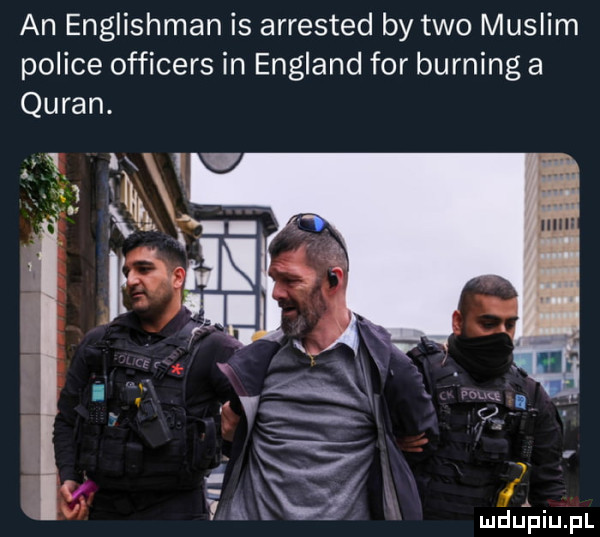 an englishman is arrested by tao muslim police officers in england for burning a quran. x. a v ł ludulpiupl