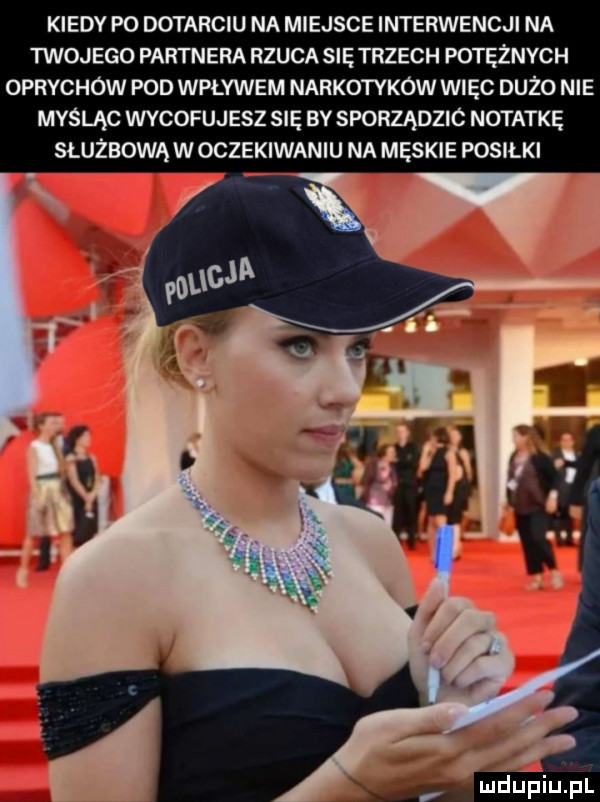 kiedy po dotarciu na miejsce interwencji na twoj ego partnera rzuca się trzech potężnych oprychów pod wpływem narkotyków więc dużo nie mydląc wycofujesz się by sporządzic notatkę slużbowąwoczekiwaniu na męskie posiłki ja i