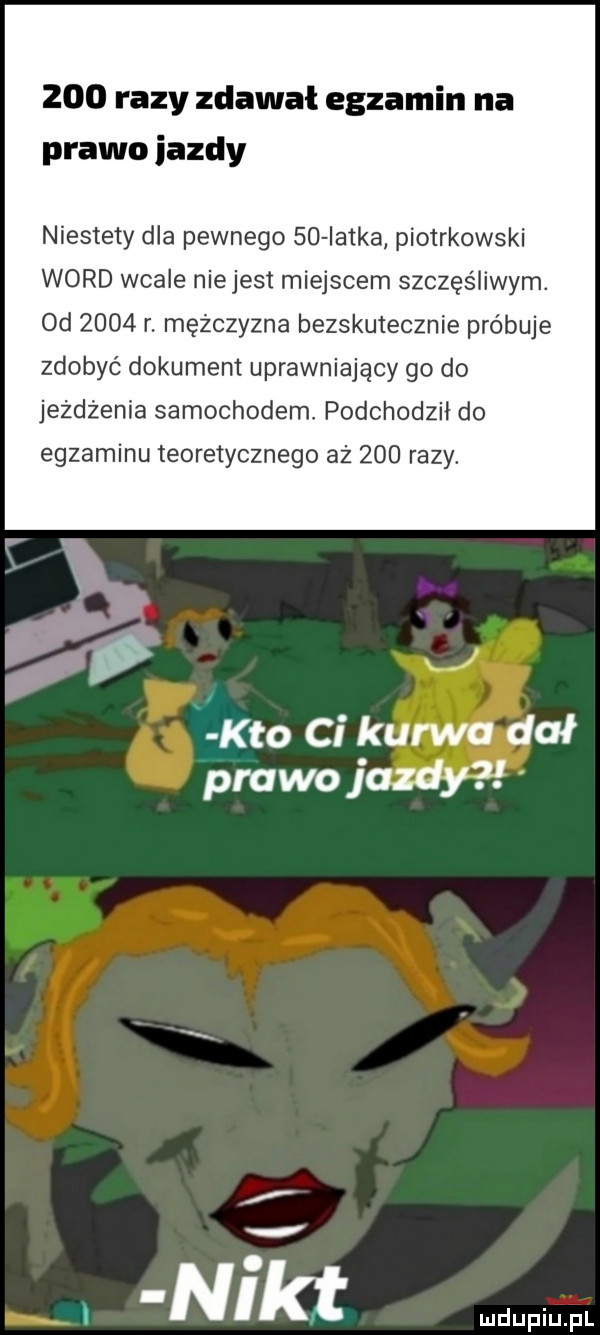 razy zdawał egzamin na prawo iazdy niestety dla pewnego    iatka piotrkowski word wcale niejest miejscem szczęśliwym. od      r. mężczyzna bezskutecznie próbuje zdobyć dokument uprawniający go do jeżdżenia samochodem. podchodzi do egzaminu teoretycznego aż     razy. j lato ci kurwa dał prawo jandy ł x nikt