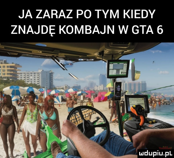 ja zaraz po tym kiedy znajde. kombajn w gta   w