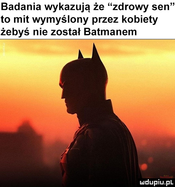 badania wykazują że zdrowy sen to mit wymyślony przez kobiety żebyś nie został batmanem