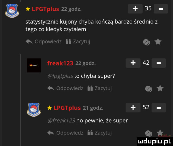 lpgtpiuszzgodz.    statystycznie kujony chyba kończą bardzo średnio z tego co kiedyś czytałem   odprrmem ibm m. freak      godz.    upglp us to chyba super a ommmedz ii zew. lpgtpius   godz.    tf zca     no pewnie że super   onpcwed ii  mm q