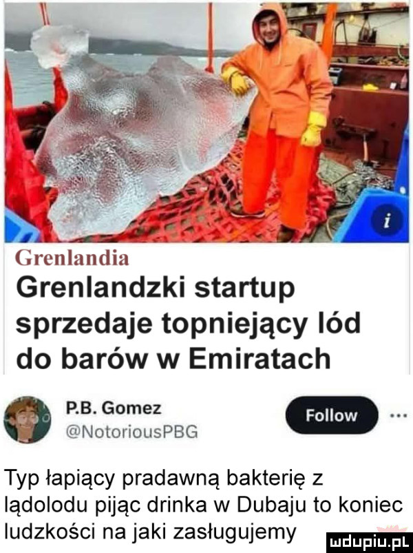 grenlandia grenlandzki startup sprzedaje topniejący lód do barów w emiratach p b. gomez notoriouspbg typ łapiący pradawna bakterię z lądolodu pijąc drinka w dubaju to koniec ludzkości na jaki zasługujemy