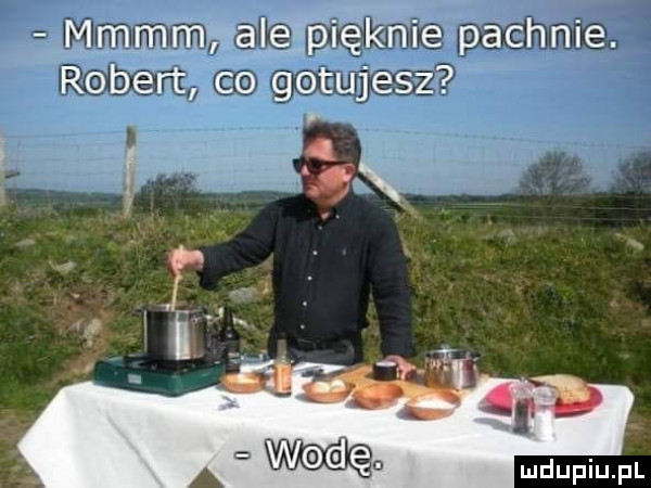 i mmmm alępięknie pachnie. robert co gotujesz f tę x