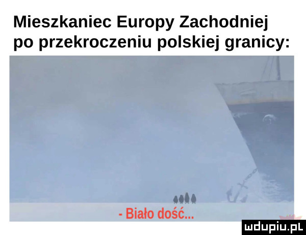 mieszkaniec europy zachodniej po przekroczeniu polskiej granicy biało dość. ludu iu. l