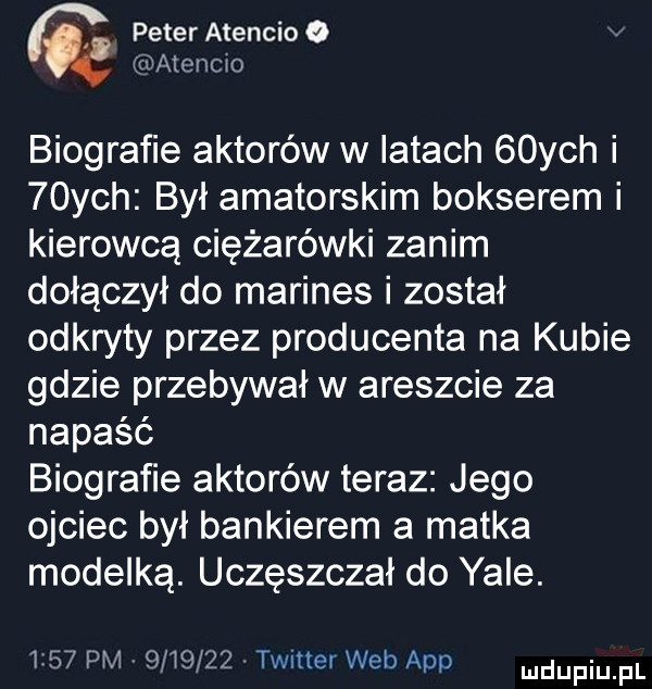 peter atencjo o matcncwo biografie aktorów w iktach   ych i   ych był amatorskim bokserem i kierowcą ciężarówki zanim dołączył do marines i został odkryty przez producenta na kubie gdzie przebywał w areszcie za napaść biografie aktorów teraz jego ojciec był bankierem a matka modelką. uczęszczał do yale.      pm         twitter web aap