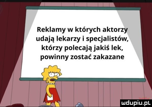 reklamy w których aktorzy udają lekarzy i specjalistów którzy polecają jakiś lek powinny zostać zakazane