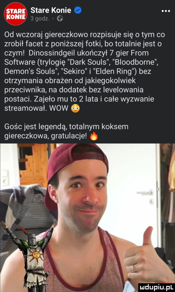 sun stare konie o konie od wczoraj giereczkowo rozpisuje się obym co zrobił facet z poniższej fotki bo totalnie jest o czym dinossindgeil ukończył   gier from software trylogię dirk souls bloodborne demon s souls sefiro i ellen ring bez otrzymania obrażen od jakiegokolwiek przeciwnika na dodatek bez levelowania postaci. zajelo mu to zlata cale wyzwanie streamował. wow golc jest legendą totalnym koksem giereczkowa gratulacje