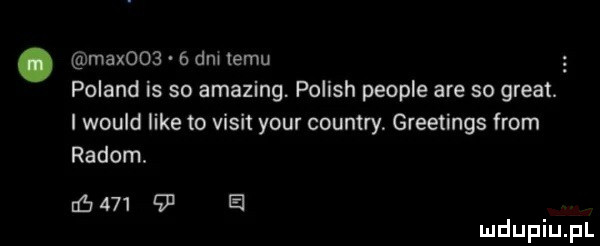 max    dm temu poland is so amazing. polish people are so great. i would like to vixit your country. greetings from radom.       e