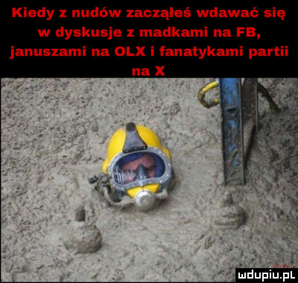 kiedy z nudów zacząłeś wdawać się w dyskusje z madkami na fb januszami na olx i fanatykami partii duciu pl