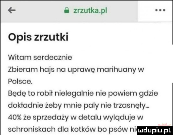 ﬂ zrzutka pl opis zrzutki witam serdecznie zbieram hajs na uprawę marihuany w polsce. będę to robil nielegalnie nie powiem gdzie dokladnie żeby mnie pały nie trzasnęły.    że sprzedaży w detalu wyląduje w schroniskach dla kotków bo psów ni