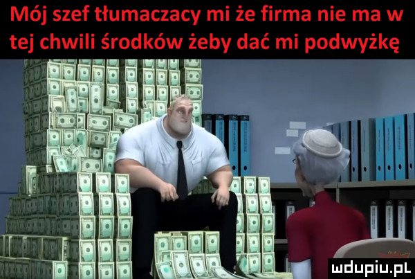 mój szef tłumaczący mi że firma nie ma w tej chwili środków żeby dać mi podwyżkę