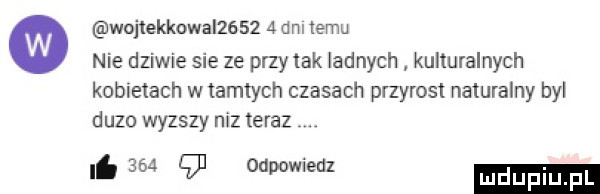 wojlekkowal       nm limu nie dziwie sie ze przy tak ladnych kulturalnych kobietach w tamtych czasach przyrost naturalny byl duzo wyzszy niz teraz i       odpowiedz