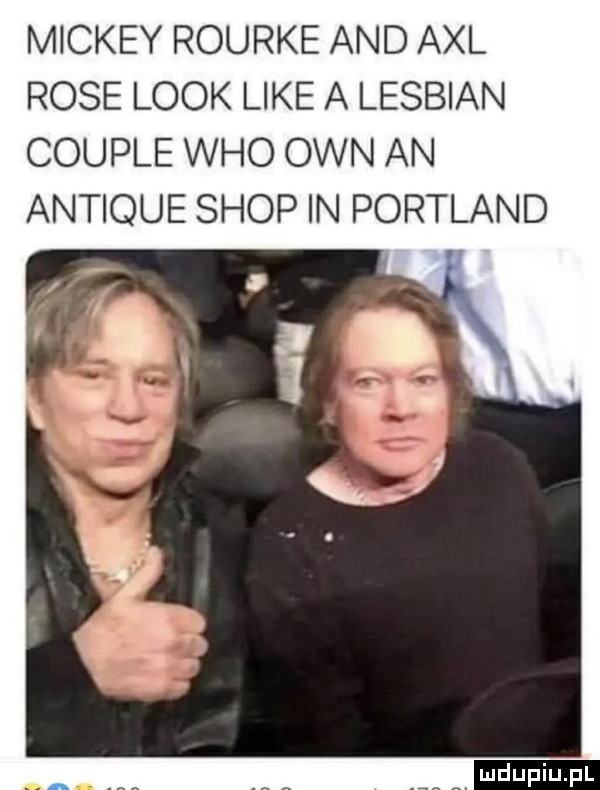 mickey rourke and aol rose look like a lesbian couple who ozn an antique shop in portland ludu iu. l