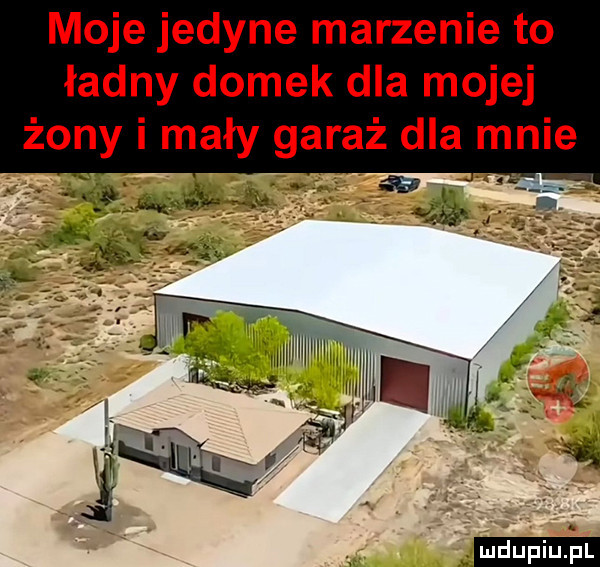 moje jedyne marzenie to ładny domek dla mojej żony i mały garaż dla mnie. ludu iu. l
