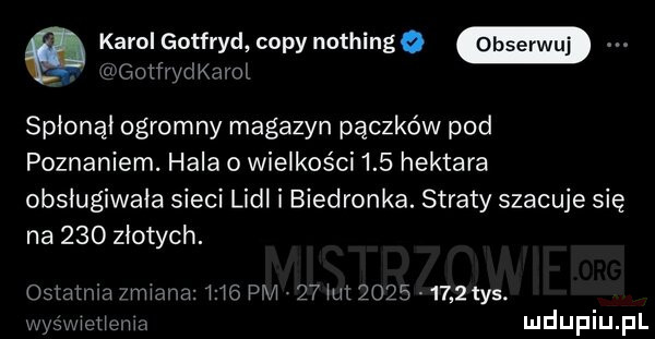 karol gotfryd copy nothingq gotfvyde ol spłonął ogromny magazyn pączków pod poznaniem. hala o wielkości     hektara obsługiwała sieci lidl i biedronka. straty szacuje się na     złotych. ostal wa abana      pm    mh          tys. alwo u