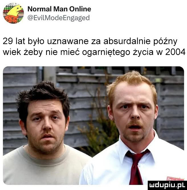 normal man online      evilmodeengaged    lat było uznawane za absurdalnie późny wiek żeby nie mieć ogarniętego życia w