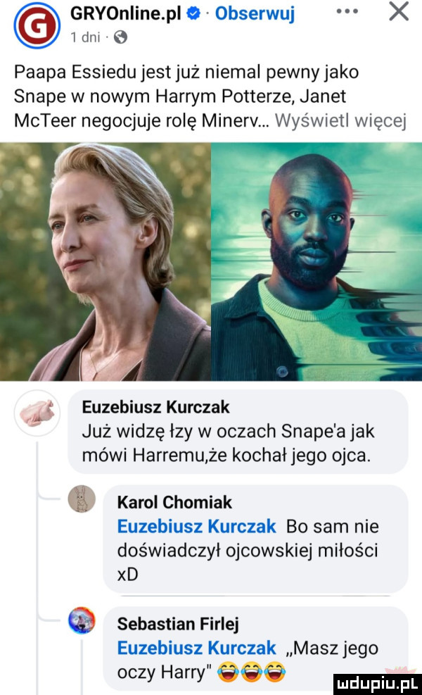 gryoniine pi o obserwuj x idol e pampa essiedu jest już niemal pewny jako snake w nowym harrym potterze janet mcteer negocjuje rolę minerv. wyświetl więcej euzebiusz kurczak już widzę lzy w oczach snake a jak mówi hardemu że kochałjego ojca. r karol chomiak euzebiusz kurczak bo sam nie doświadczył ojcowskiej miłości xd sebastian firlej euzebiusz kurczak masz jego oczy harry