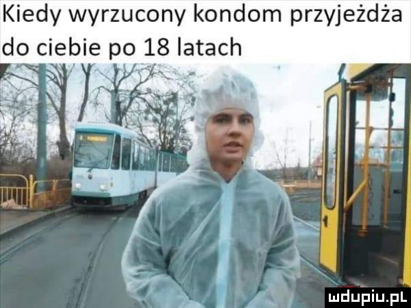 kiedy wyrzucony kondom przyjeżdża do ciebie po