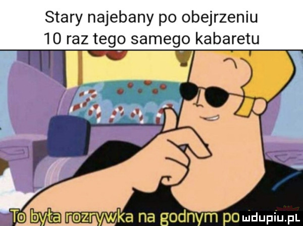 stary najebany po obejrzeniu    raz tag samego kabaretu q